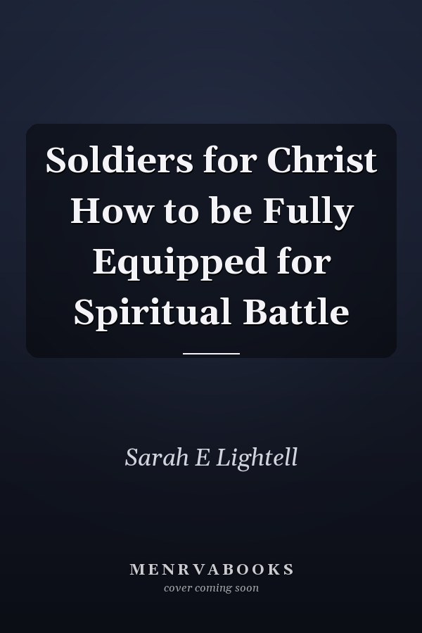 Soldiers for Christ How to be Fully Equipped for Spiritual Battle