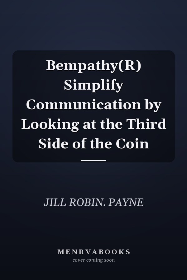Bempathy(R) Simplify Communication by Looking at the Third Side of the Coin