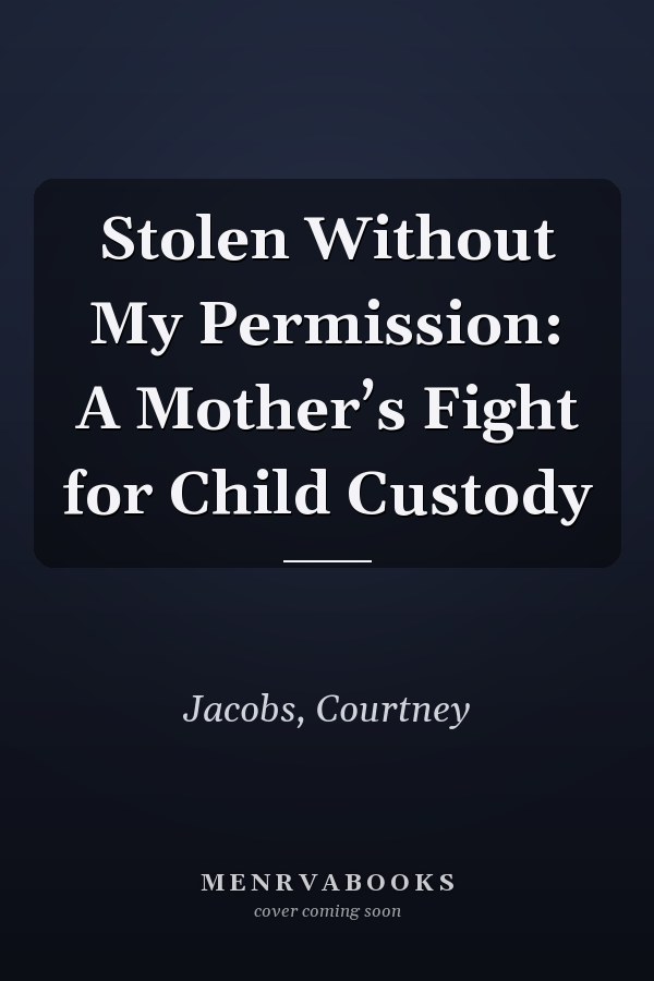 Stolen Without My Permission: A Mother’s Fight for Child Custody