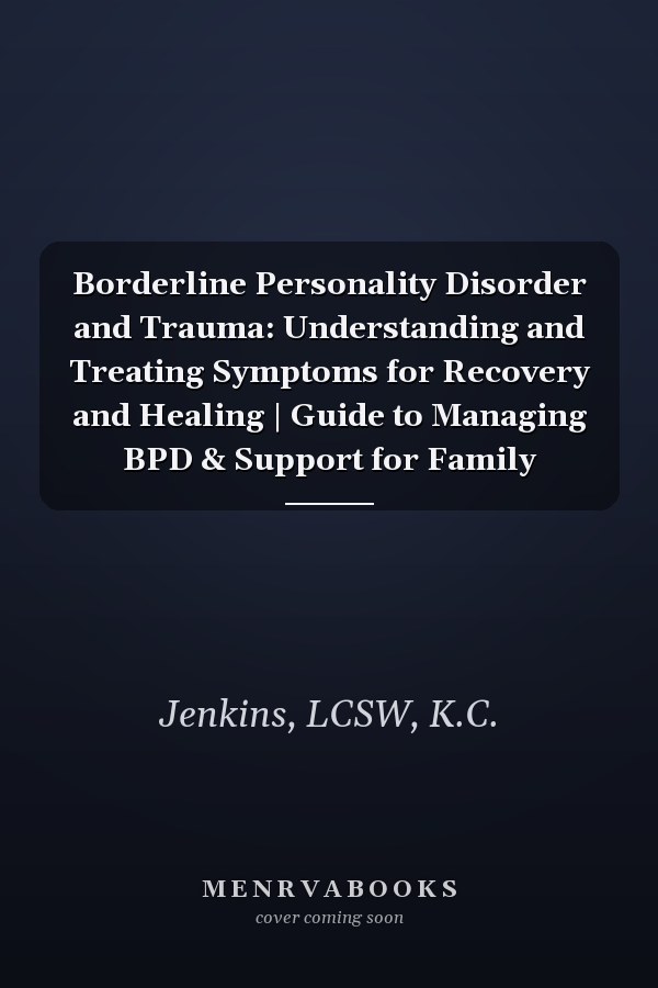 Borderline Personality Disorder and Trauma: Understanding and Treating Symptoms for Recovery and Healing | Guide to Managing BPD & Support for Family