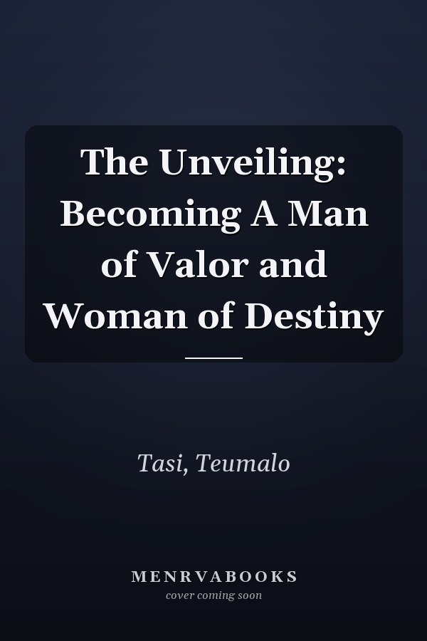 The Unveiling: Becoming A Man of Valor and Woman of Destiny