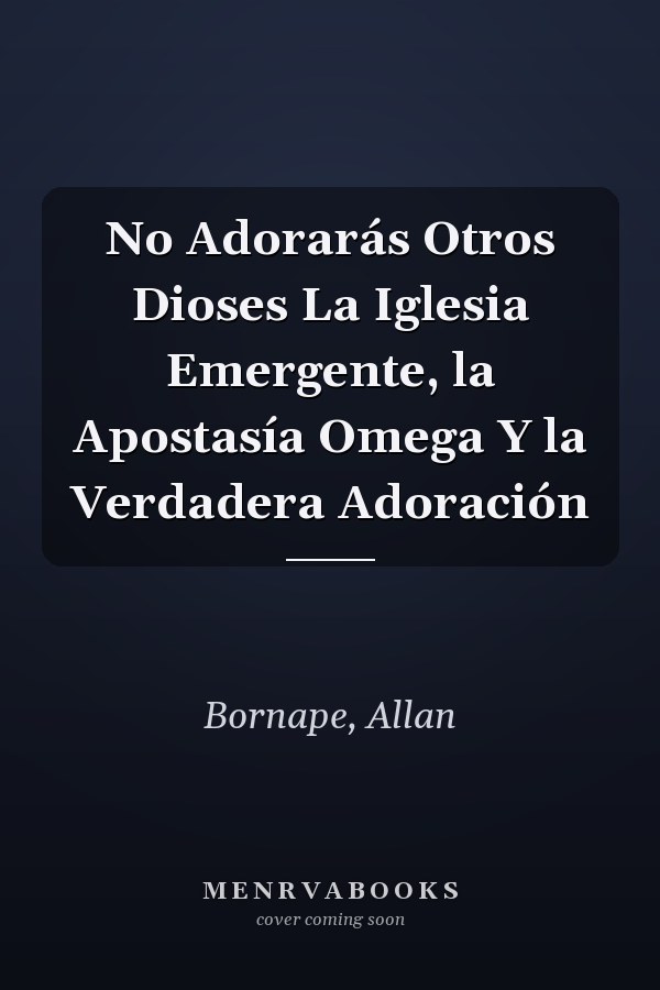 No Adorarás Otros Dioses La Iglesia Emergente, la Apostasía Omega Y la Verdadera Adoración