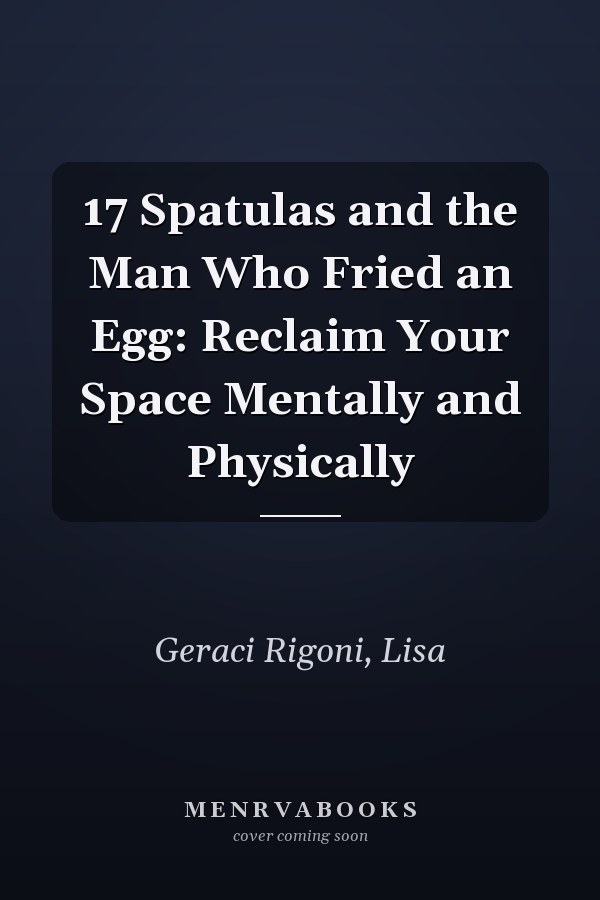17 Spatulas and the Man Who Fried an Egg: Reclaim Your Space Mentally and Physically