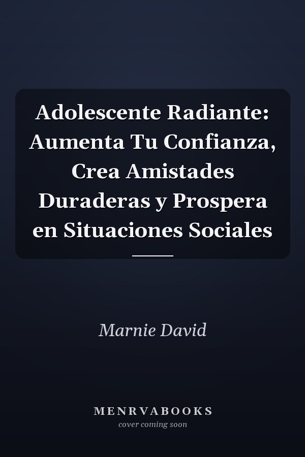 Adolescente Radiante: Aumenta Tu Confianza, Crea Amistades Duraderas y Prospera en Situaciones Sociales