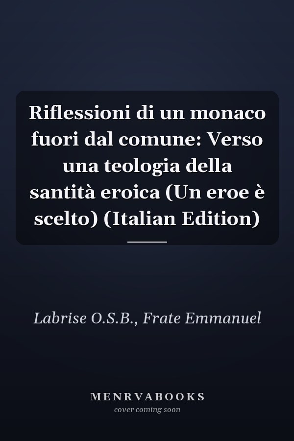 Riflessioni di un monaco fuori dal comune: Verso una teologia della santità eroica (Un eroe è scelto) (Italian Edition)