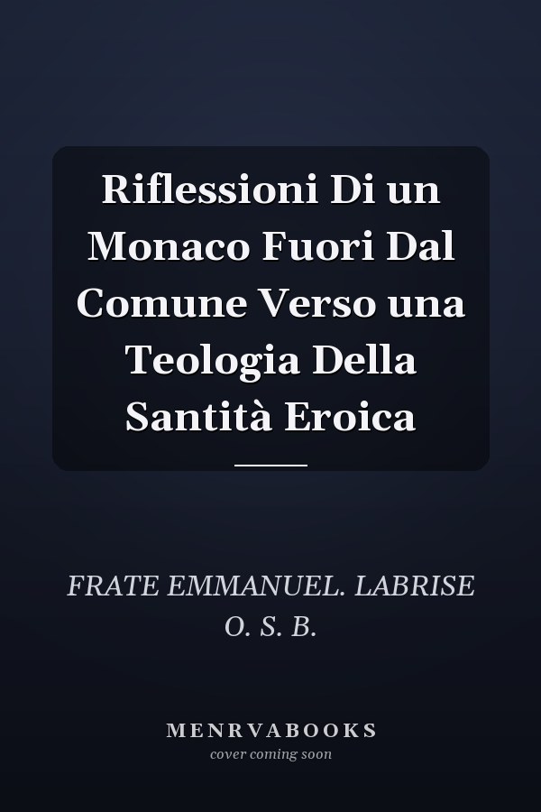 Riflessioni Di un Monaco Fuori Dal Comune Verso una Teologia Della Santità Eroica