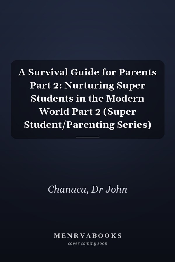 A Survival Guide for Parents Part 2: Nurturing Super Students in the Modern World Part 2 (Super Student/Parenting Series)
