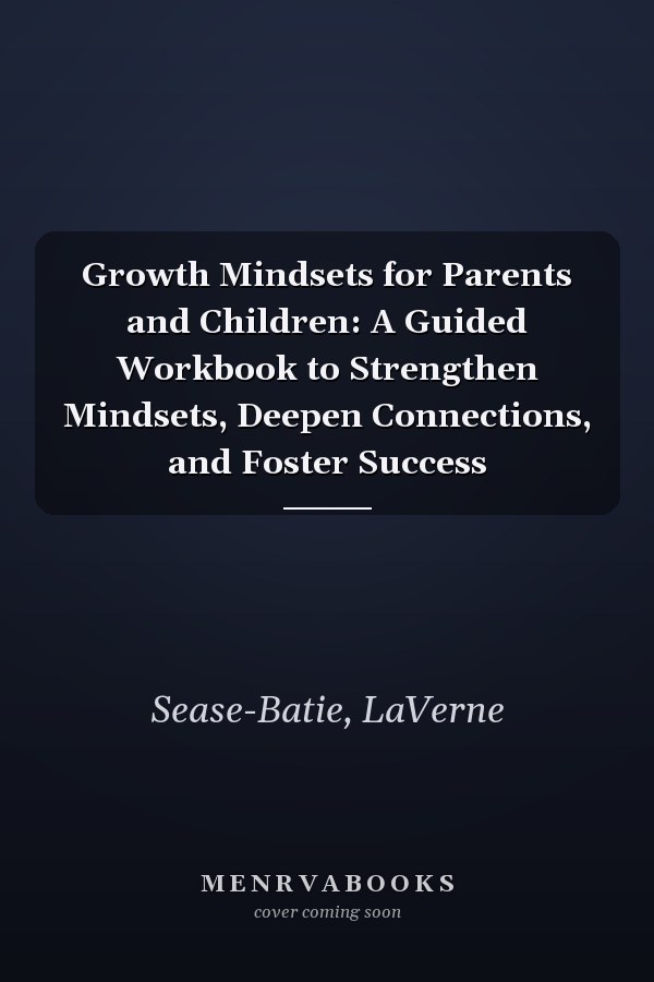 Growth Mindsets for Parents and Children: A Guided Workbook to Strengthen Mindsets, Deepen Connections, and Foster Success