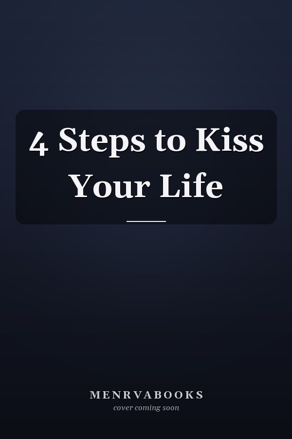 4 Steps to Kiss Your Life
