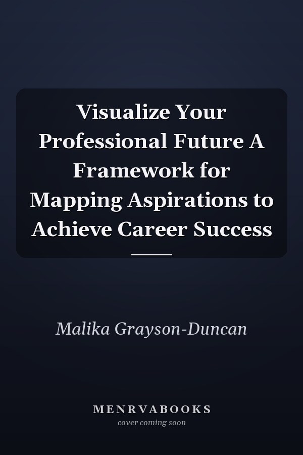 Visualize Your Professional Future A Framework for Mapping Aspirations to Achieve Career Success