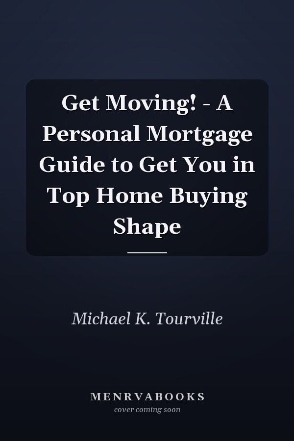 Get Moving! - A Personal Mortgage Guide to Get You in Top Home Buying Shape
