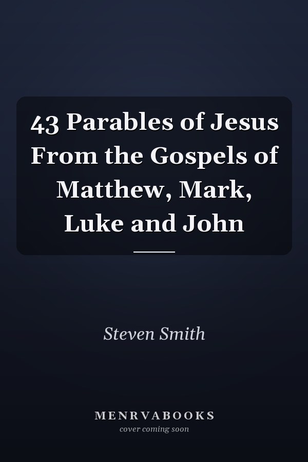 43 Parables of Jesus From the Gospels of Matthew, Mark, Luke and John