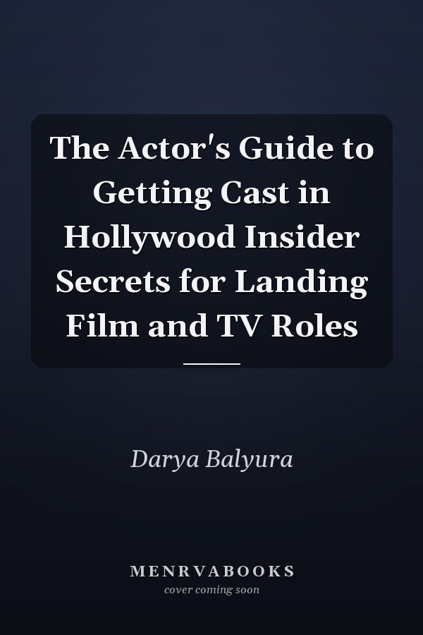 The Actor's Guide to Getting Cast in Hollywood Insider Secrets for Landing Film and TV Roles