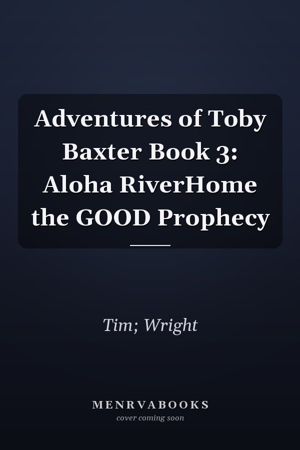 Adventures of Toby Baxter Book 3: Aloha RiverHome the GOOD Prophecy