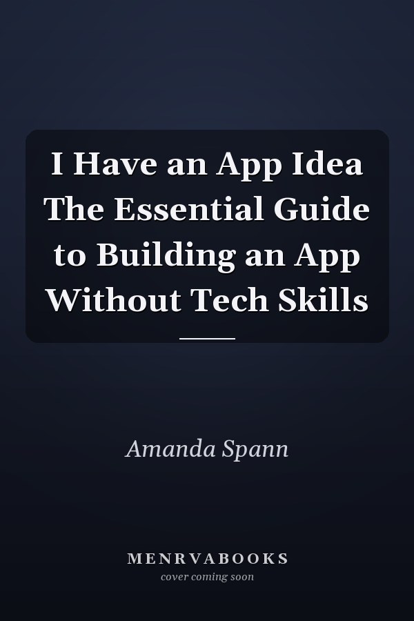 I Have an App Idea The Essential Guide to Building an App Without Tech Skills