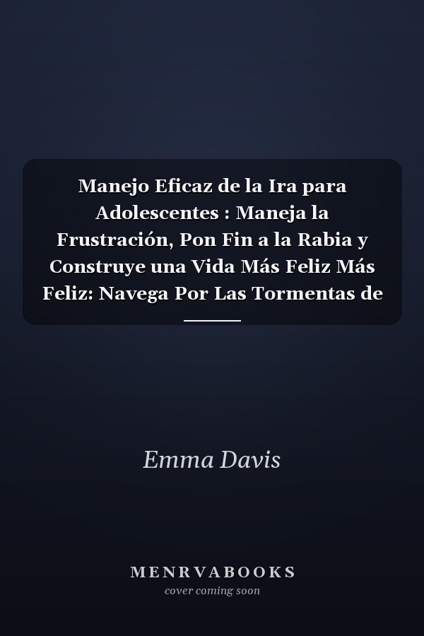 Manejo Eficaz de la Ira para Adolescentes : Maneja la Frustración, Pon Fin a la Rabia y Construye una Vida Más Feliz Más Feliz: Navega Por Las Tormentas de la Adolescencia con Atención Plena, Empa