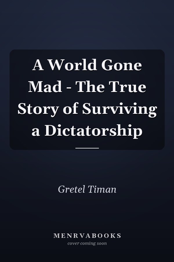 A World Gone Mad - The True Story of Surviving a Dictatorship