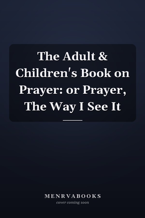 The Adult & Children's Book on Prayer: or Prayer, The Way I See It