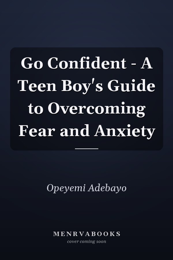 Go Confident - A Teen Boy's Guide to Overcoming Fear and Anxiety