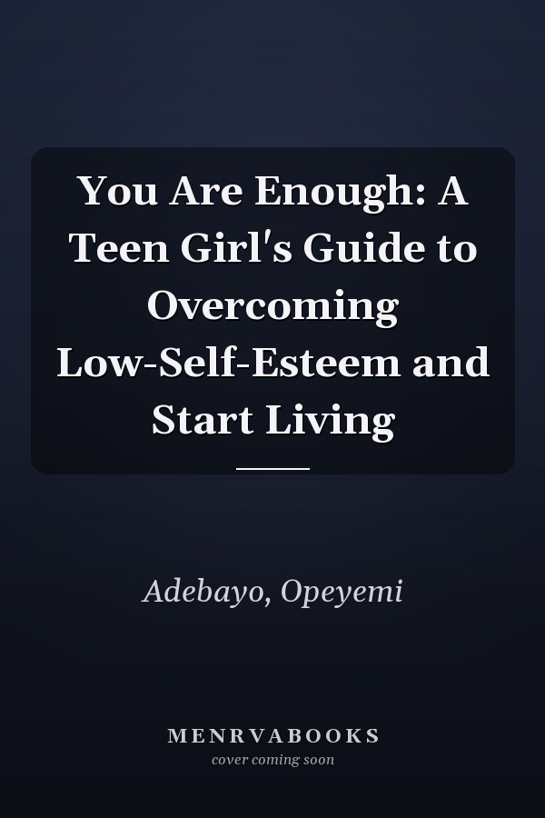 You Are Enough: A Teen Girl's Guide to Overcoming Low-Self-Esteem and Start Living