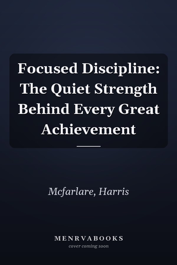 Focused Discipline: The Quiet Strength Behind Every Great Achievement