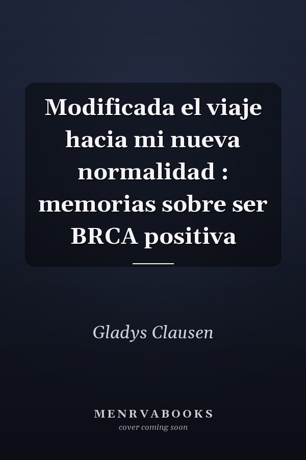 Modificada el viaje hacia mi nueva normalidad : memorias sobre ser BRCA positiva