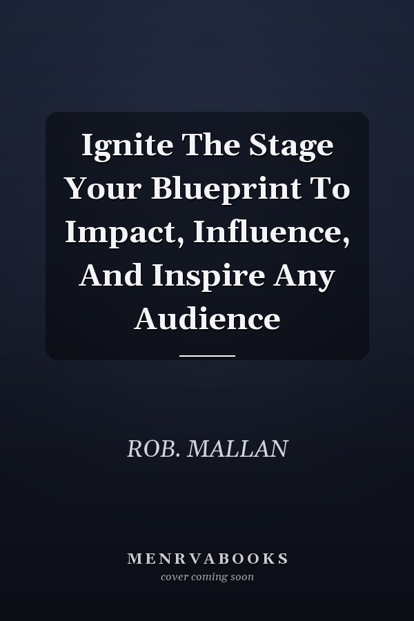 Ignite The Stage Your Blueprint To Impact, Influence, And Inspire Any Audience