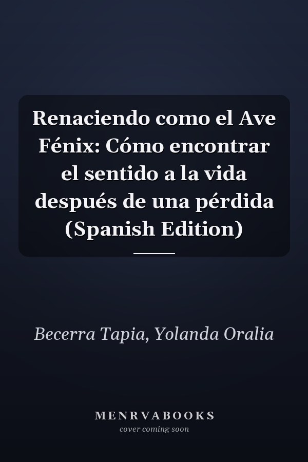 Renaciendo como el Ave Fénix: Cómo encontrar el sentido a la vida después de una pérdida (Spanish Edition)