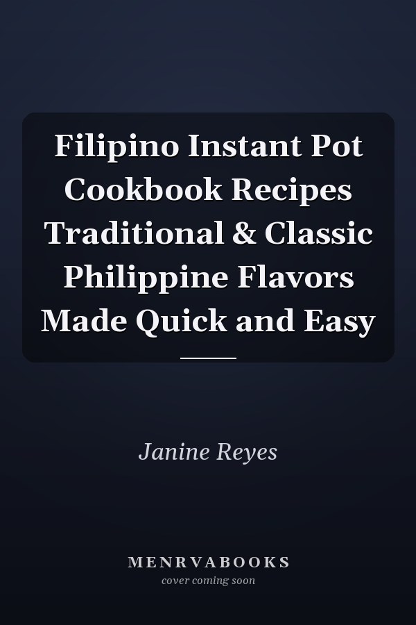 Filipino Instant Pot Cookbook Recipes Traditional & Classic Philippine Flavors Made Quick and Easy