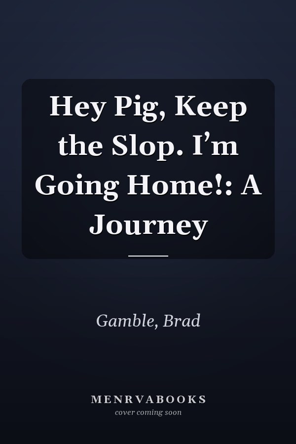 Hey Pig, Keep the Slop. I’m Going Home!: A Journey