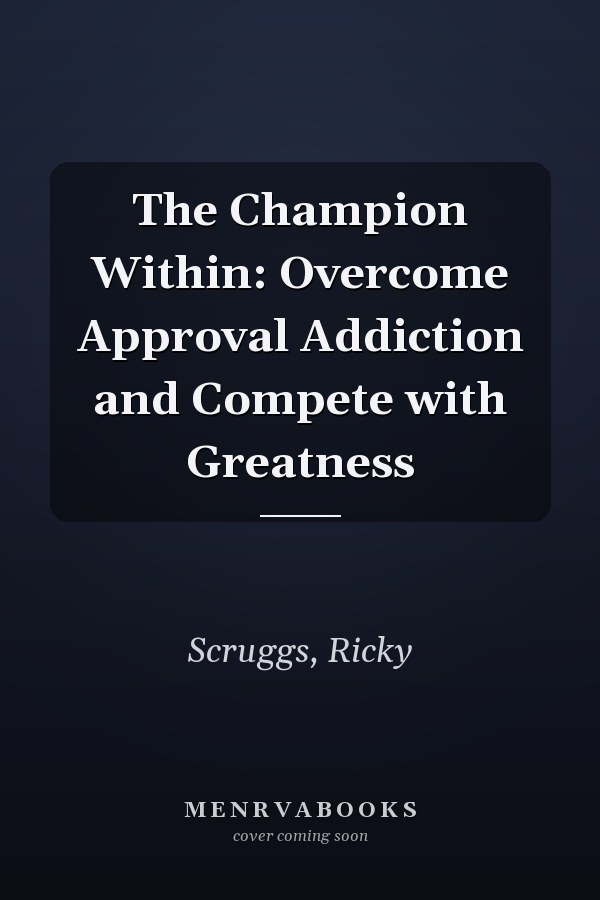The Champion Within: Overcome Approval Addiction and Compete with Greatness