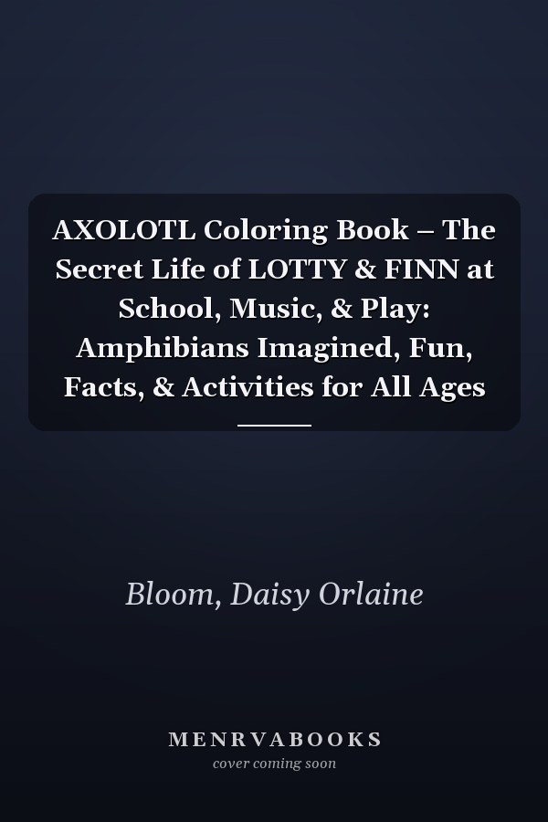 AXOLOTL Coloring Book – The Secret Life of LOTTY & FINN at School, Music, & Play: Amphibians Imagined, Fun, Facts, & Activities for All Ages