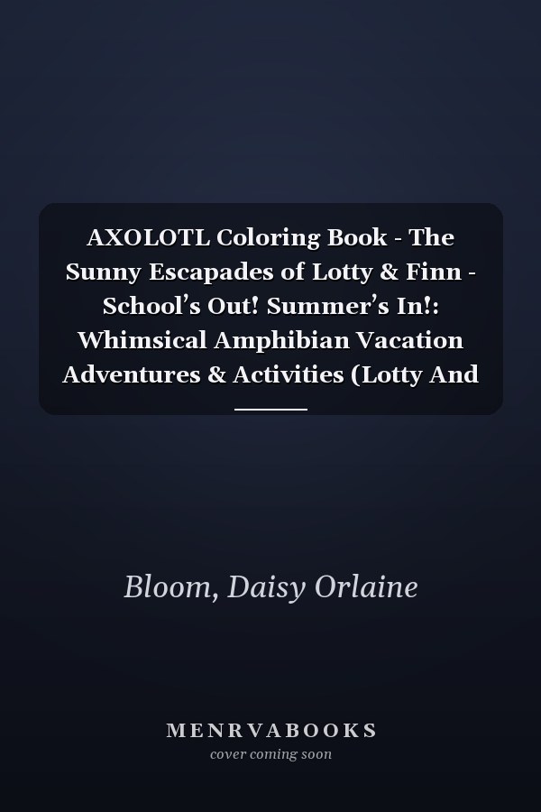 AXOLOTL Coloring Book - The Sunny Escapades of Lotty & Finn - School’s Out! Summer’s In!: Whimsical Amphibian Vacation Adventures & Activities (Lotty And Finn)