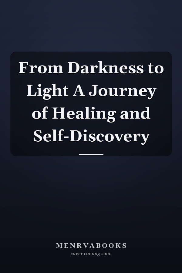 From Darkness to Light A Journey of Healing and Self-Discovery