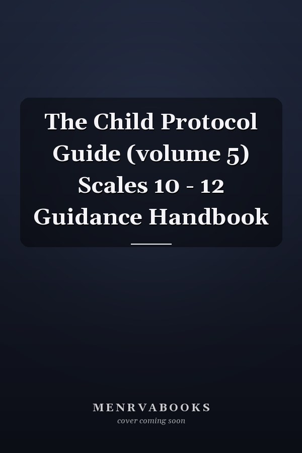 The Child Protocol Guide (volume 5) Scales 10 - 12 Guidance Handbook
