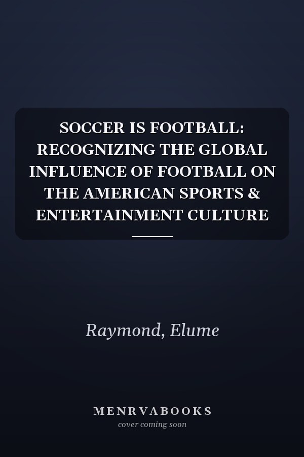 SOCCER IS FOOTBALL: RECOGNIZING THE GLOBAL INFLUENCE OF FOOTBALL ON THE AMERICAN SPORTS & ENTERTAINMENT CULTURE
