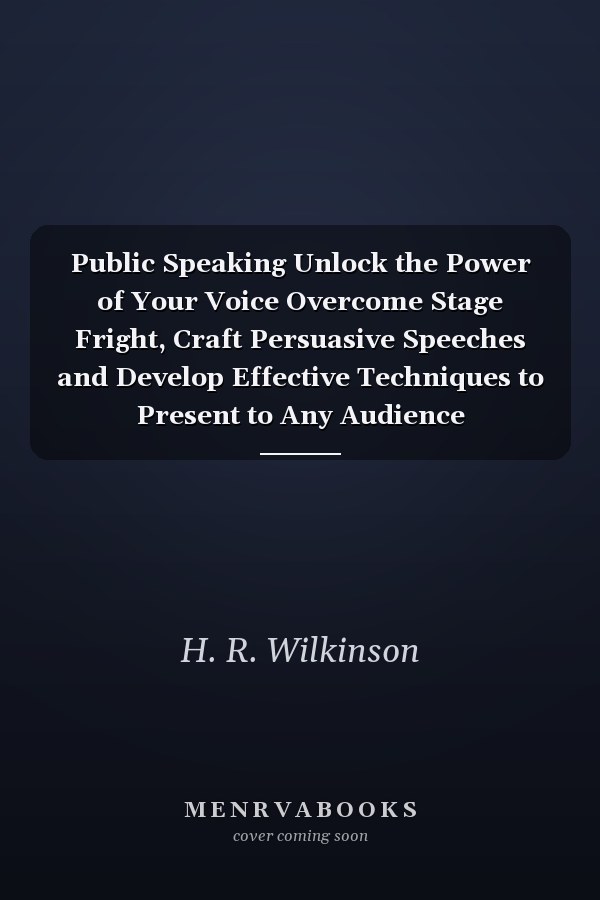 Public Speaking Unlock the Power of Your Voice Overcome Stage Fright, Craft Persuasive Speeches and Develop Effective Techniques to Present to Any Audience