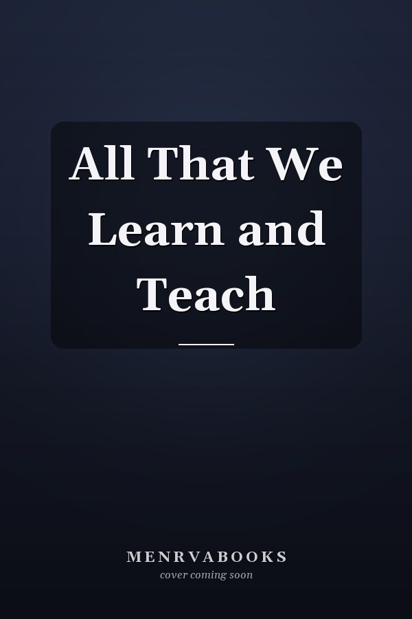 All That We Learn and Teach