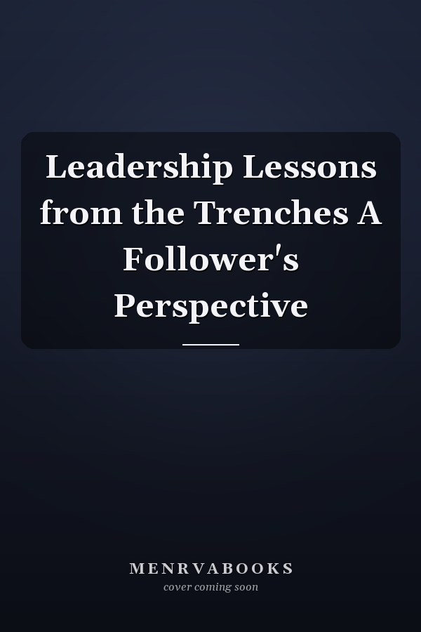 Leadership Lessons from the Trenches A Follower's Perspective