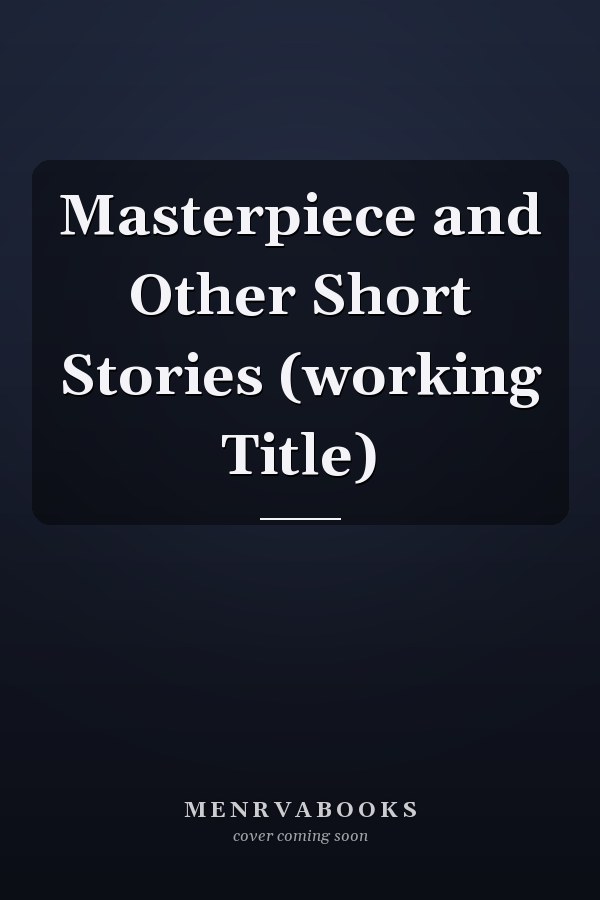 Masterpiece and Other Short Stories (working Title)