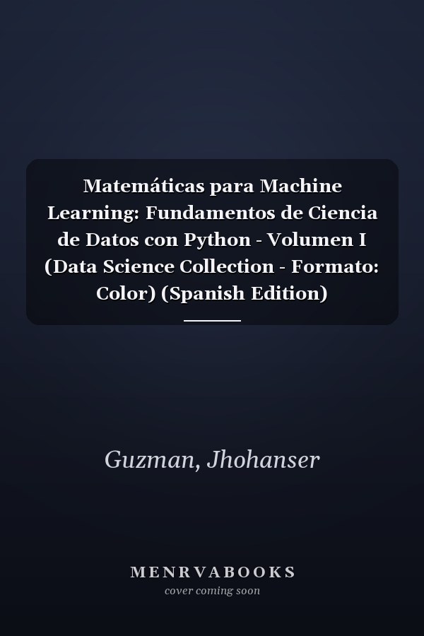 Matemáticas para Machine Learning: Fundamentos de Ciencia de Datos con Python - Volumen I (Data Science Collection - Formato: Color) (Spanish Edition)