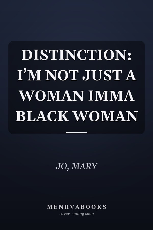 DISTINCTION: I’M NOT JUST A WOMAN IMMA BLACK WOMAN