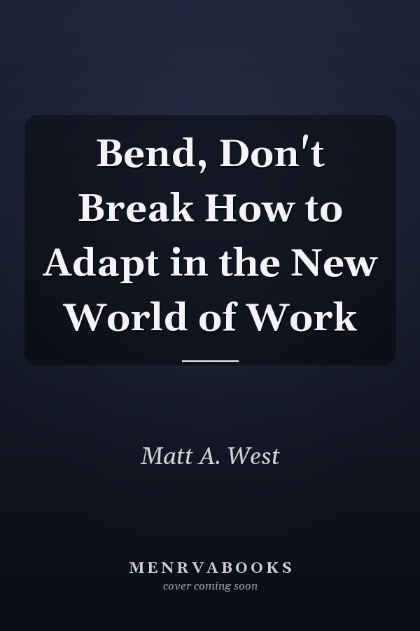 Bend, Don't Break How to Adapt in the New World of Work