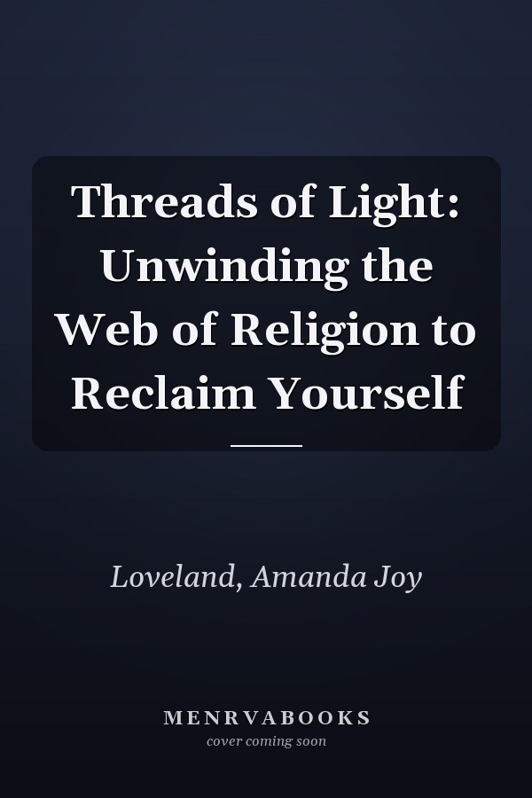 Threads of Light: Unwinding the Web of Religion to Reclaim Yourself