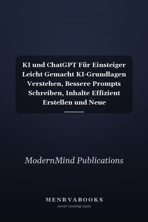 KI und ChatGPT Für Einsteiger Leicht Gemacht KI-Grundlagen Verstehen, Bessere Prompts Schreiben, Inhalte Effizient Erstellen und Neue Einnahmequellen Erschließen - Das 2-In-1 Praxis-Handbuch