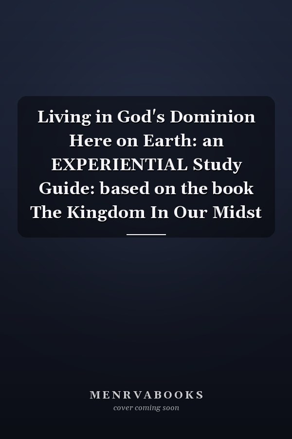 Living in God's Dominion Here on Earth: an EXPERIENTIAL Study Guide: based on the book The Kingdom In Our Midst