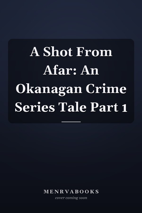A Shot From Afar: An Okanagan Crime Series Tale Part 1