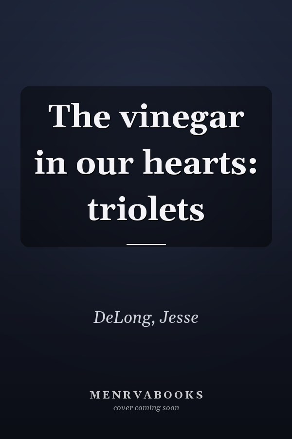 The vinegar in our hearts: triolets