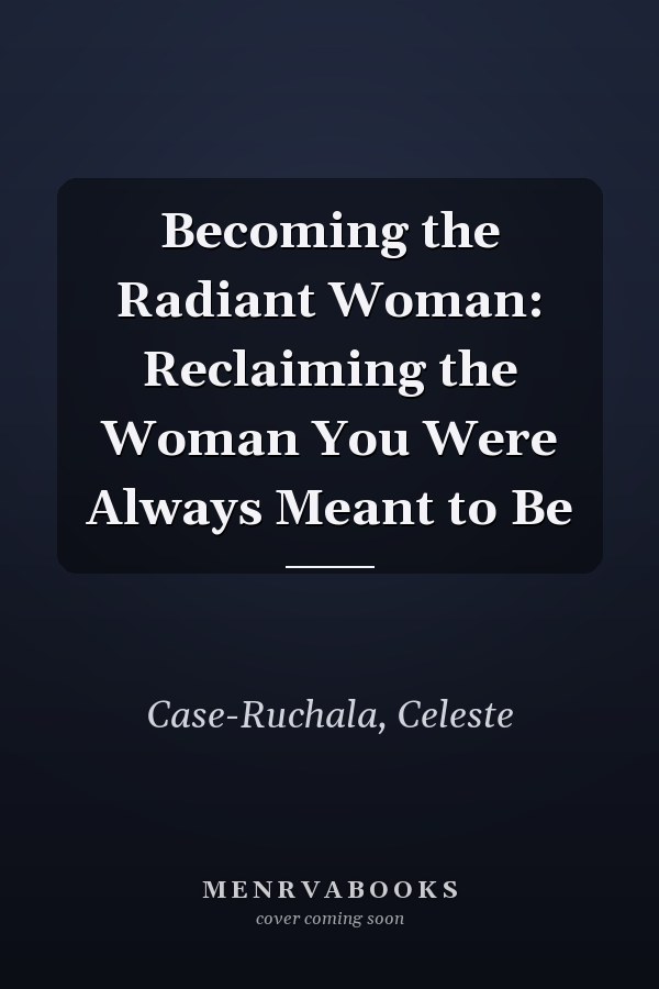 Becoming the Radiant Woman: Reclaiming the Woman You Were Always Meant to Be