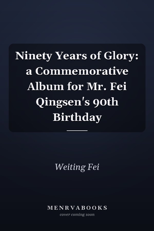 Ninety Years of Glory: a Commemorative Album for Mr. Fei Qingsen's 90th Birthday